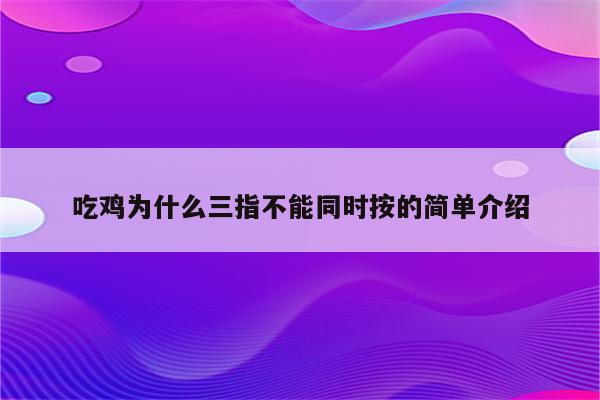 吃鸡为什么三指不能同时按的简单介绍