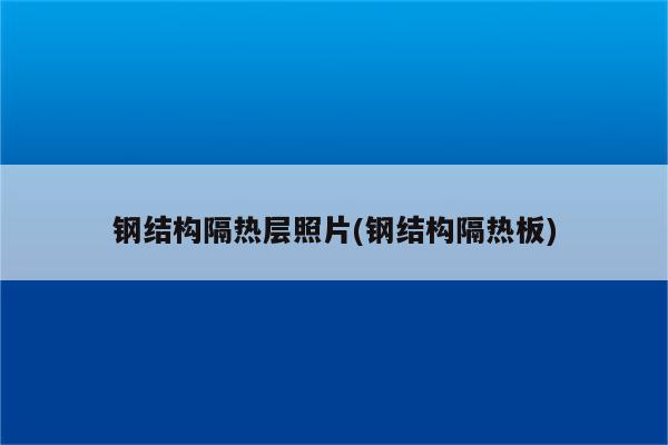 钢结构隔热层照片(钢结构隔热板)