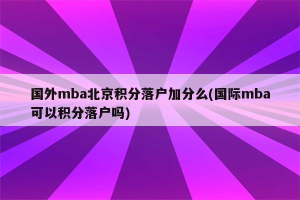 国外mba北京积分落户加分么(国际mba可以积分落户吗)