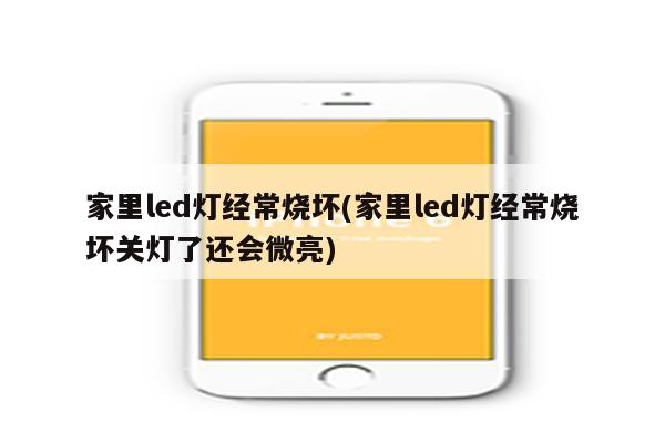 家里led灯经常烧坏(家里led灯经常烧坏关灯了还会微亮)