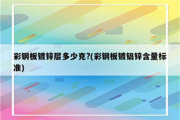 彩钢板镀锌层多少克?(彩钢板镀铝锌含量标准)