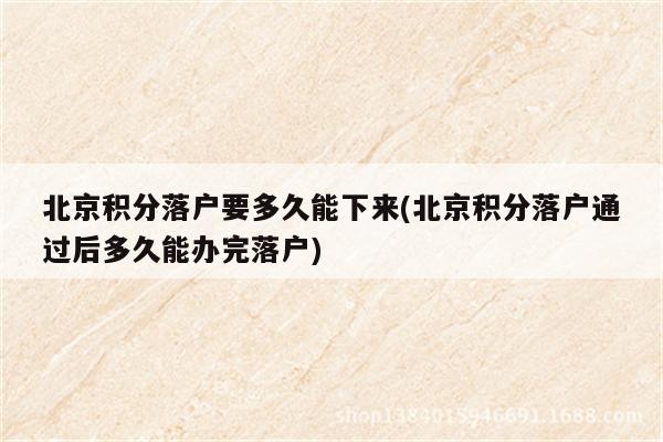 北京积分落户要多久能下来(北京积分落户通过后多久能办完落户)