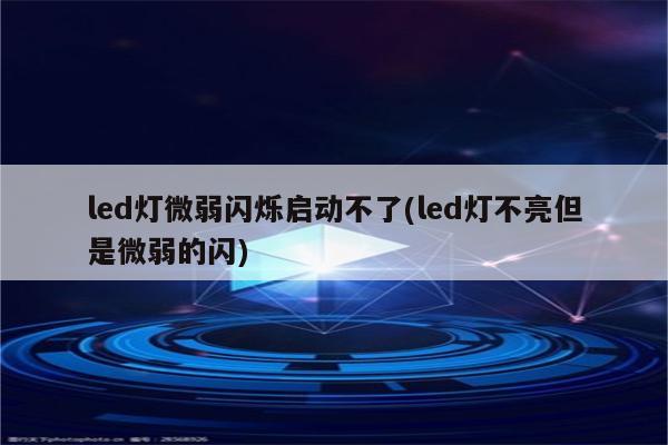 led灯微弱闪烁启动不了(led灯不亮但是微弱的闪)