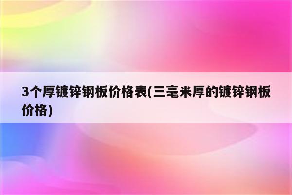 3个厚镀锌钢板价格表(三毫米厚的镀锌钢板价格)