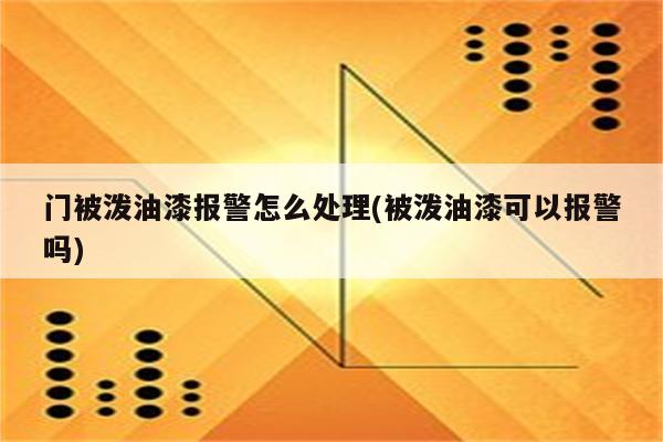 门被泼油漆报警怎么处理(被泼油漆可以报警吗)