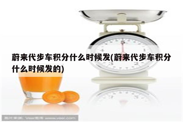 蔚来代步车积分什么时候发(蔚来代步车积分什么时候发的)