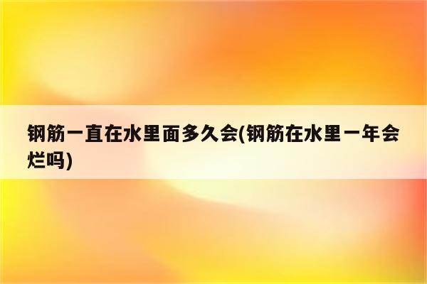 钢筋一直在水里面多久会(钢筋在水里一年会烂吗)