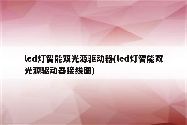 led灯智能双光源驱动器(led灯智能双光源驱动器接线图)