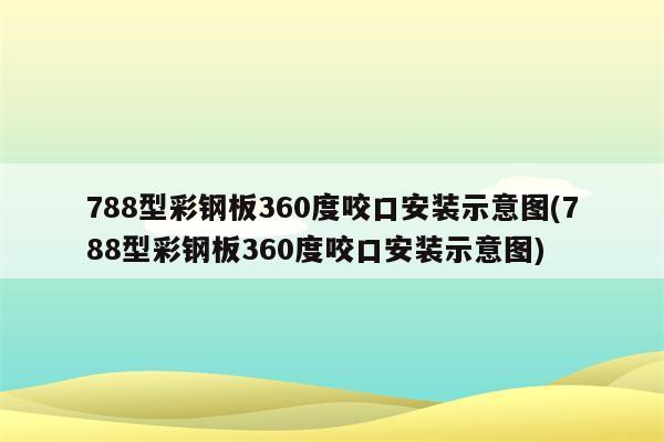 788型彩钢板360度咬口安装示意图(788型彩钢板360度咬口安装示意图)