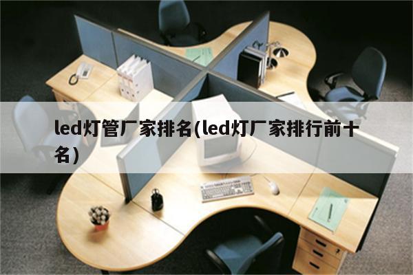 led灯管厂家排名(led灯厂家排行前十名)