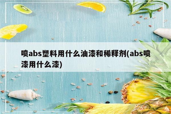 喷abs塑料用什么油漆和稀释剂(abs喷漆用什么漆)