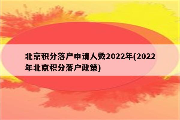 北京积分落户申请人数2022年(2022年北京积分落户政策)