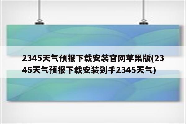 2345天气预报下载安装官网苹果版(2345天气预报下载安装到手2345天气)