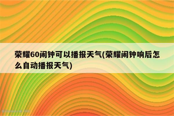 荣耀60闹钟可以播报天气(荣耀闹钟响后怎么自动播报天气)