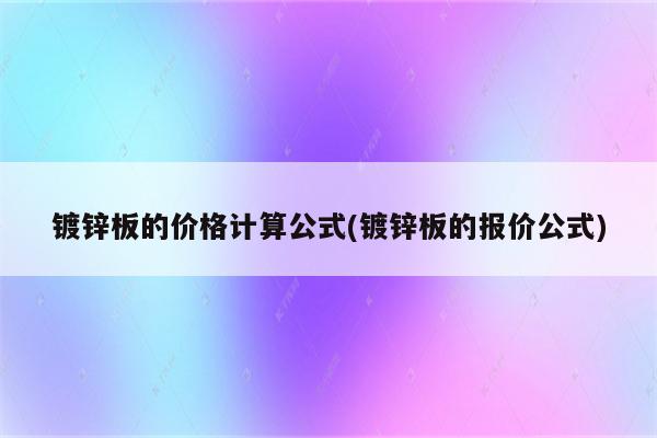 镀锌板的价格计算公式(镀锌板的报价公式)