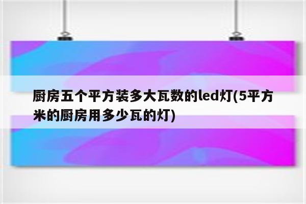 厨房五个平方装多大瓦数的led灯(5平方米的厨房用多少瓦的灯)