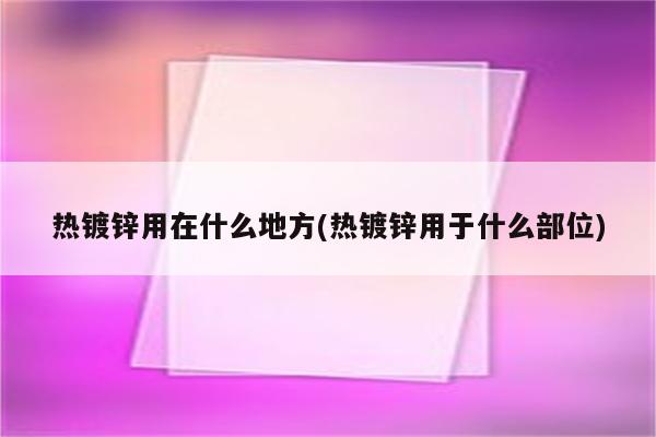 热镀锌用在什么地方(热镀锌用于什么部位)