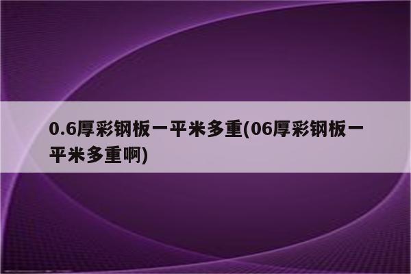 0.6厚彩钢板一平米多重(06厚彩钢板一平米多重啊)