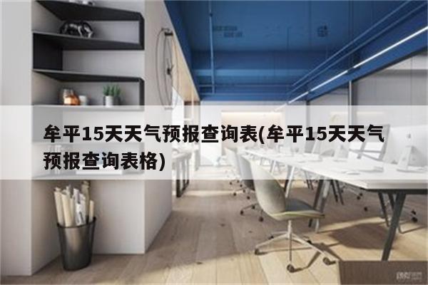 牟平15天天气预报查询表(牟平15天天气预报查询表格)