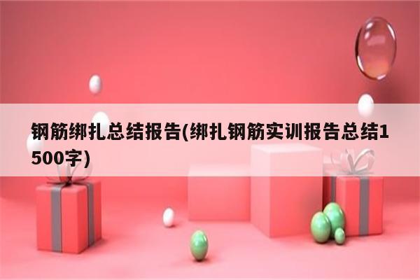 钢筋绑扎总结报告(绑扎钢筋实训报告总结1500字)