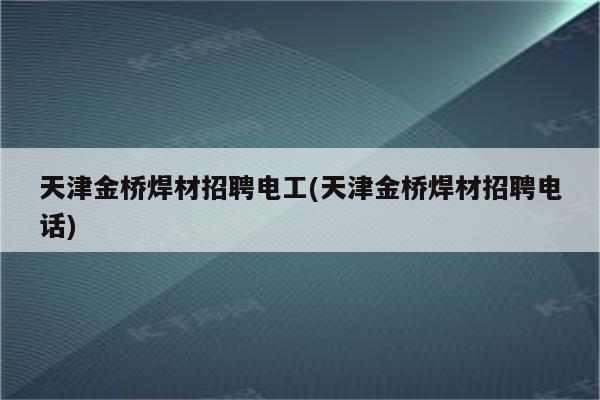 天津金桥焊材招聘电工(天津金桥焊材招聘电话)