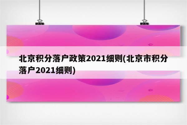 北京积分落户政策2021细则(北京市积分落户2021细则)