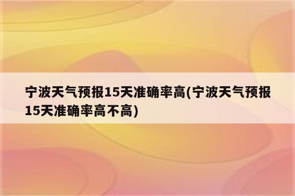 宁波天气预报15天准确率高(宁波天气预报15天准确率高不高)