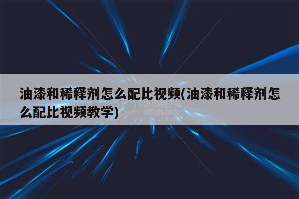 油漆和稀释剂怎么配比视频(油漆和稀释剂怎么配比视频教学)