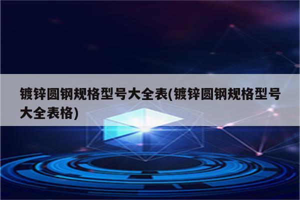 镀锌圆钢规格型号大全表(镀锌圆钢规格型号大全表格)