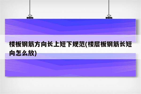 楼板钢筋方向长上短下规范(楼层板钢筋长短向怎么放)