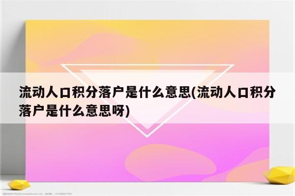 流动人口积分落户是什么意思(流动人口积分落户是什么意思呀)