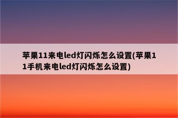 苹果11来电led灯闪烁怎么设置(苹果11手机来电led灯闪烁怎么设置)