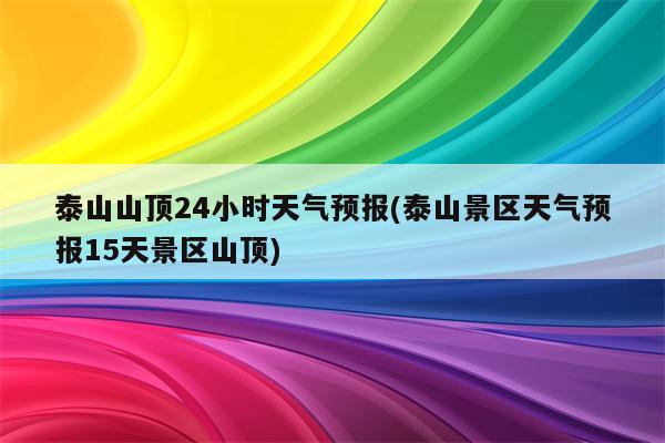 泰山山顶24小时天气预报(泰山景区天气预报15天景区山顶)