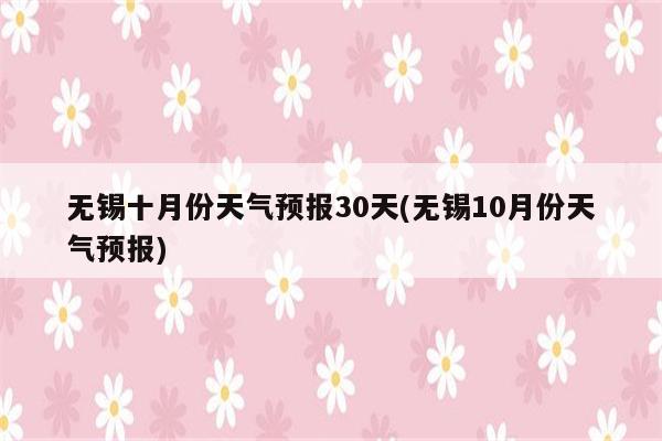 无锡十月份天气预报30天(无锡10月份天气预报)