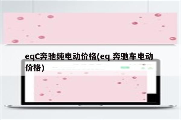 eqC奔驰纯电动价格(eq 奔驰车电动 价格)