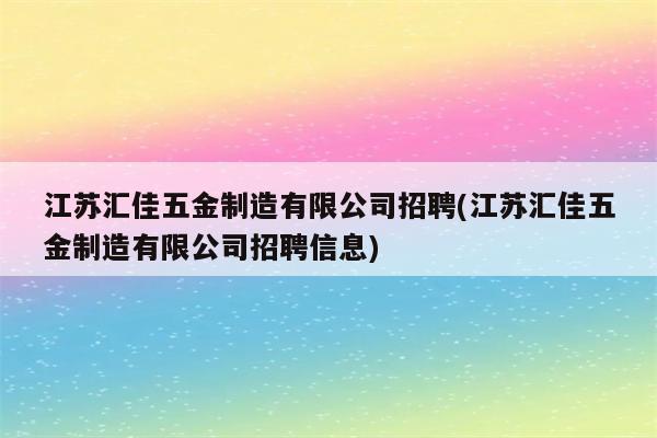 江苏汇佳五金制造有限公司招聘(江苏汇佳五金制造有限公司招聘信息)