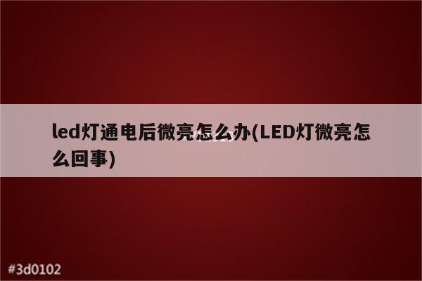 led灯通电后微亮怎么办(LED灯微亮怎么回事)