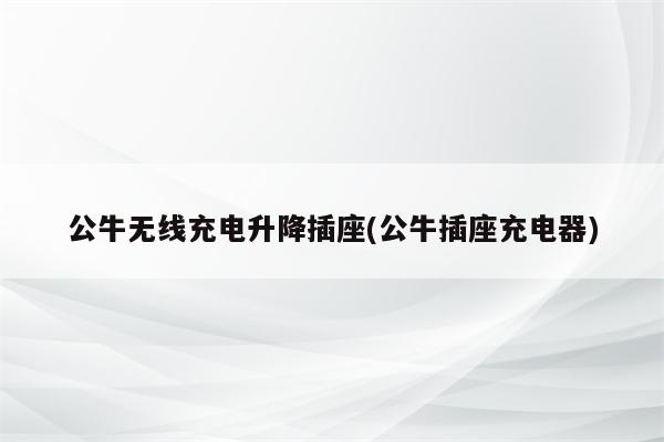 公牛无线充电升降插座(公牛插座充电器)