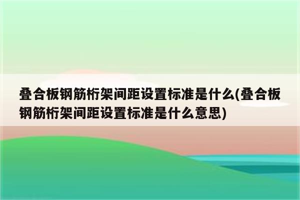 叠合板钢筋桁架间距设置标准是什么(叠合板钢筋桁架间距设置标准是什么意思)