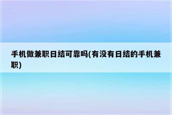 手机做兼职日结可靠吗(有没有日结的手机兼职)