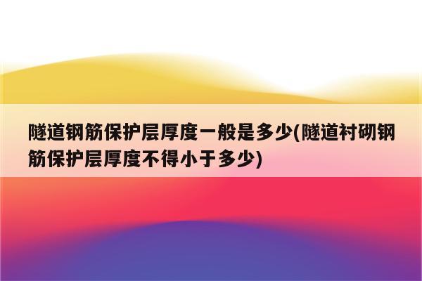 隧道钢筋保护层厚度一般是多少(隧道衬砌钢筋保护层厚度不得小于多少)