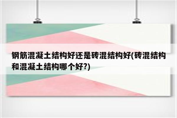 钢筋混凝土结构好还是砖混结构好(砖混结构和混凝土结构哪个好?)