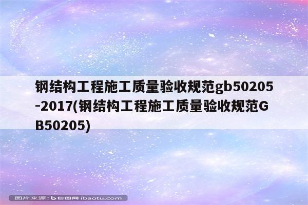 钢结构工程施工质量验收规范gb50205-2017(钢结构工程施工质量验收规范GB50205)