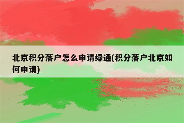 北京积分落户怎么申请绿通(积分落户北京如何申请)