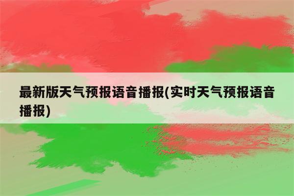 最新版天气预报语音播报(实时天气预报语音播报)