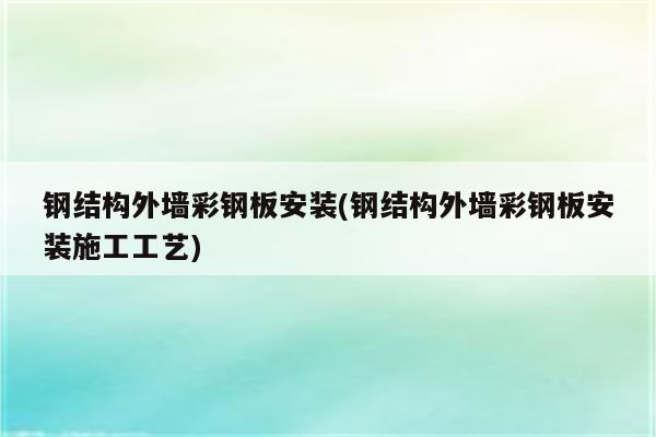 钢结构外墙彩钢板安装(钢结构外墙彩钢板安装施工工艺)