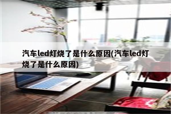 汽车led灯烧了是什么原因(汽车led灯烧了是什么原因)