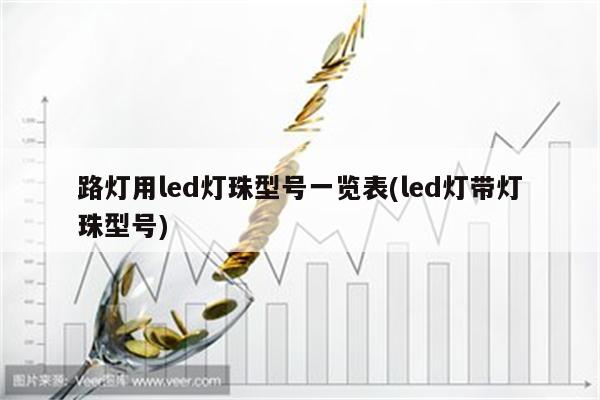 路灯用led灯珠型号一览表(led灯带灯珠型号)