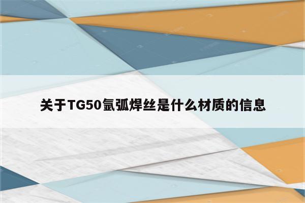 关于TG50氩弧焊丝是什么材质的信息