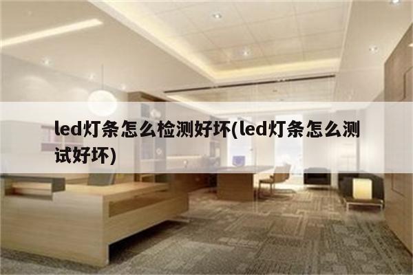 led灯条怎么检测好坏(led灯条怎么测试好坏)